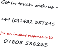 Get in touch with us -  +44 (0)1432 357845  for an instant response call:  07805 586263